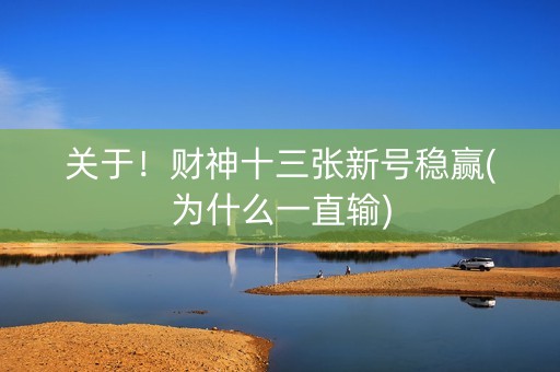 关于！财神十三张新号稳赢(为什么一直输)