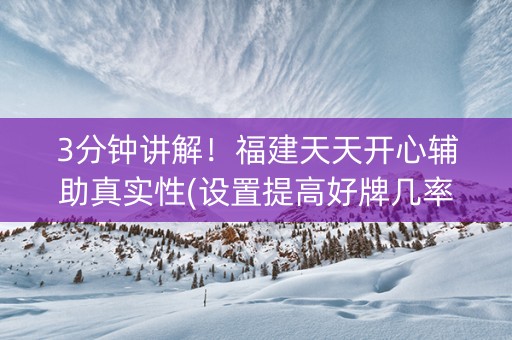 3分钟讲解！福建天天开心辅助真实性(设置提高好牌几率)