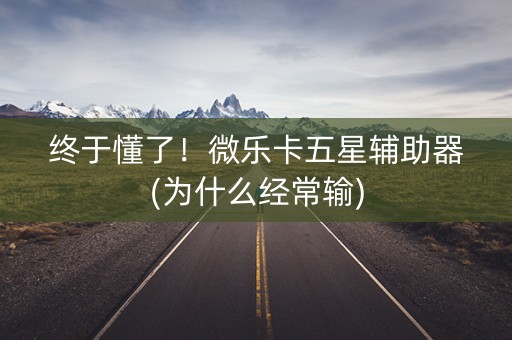 终于懂了！微乐卡五星辅助器(为什么经常输)