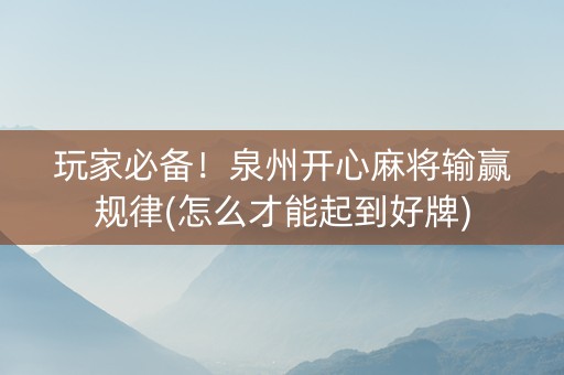 玩家必备！泉州开心麻将输赢规律(怎么才能起到好牌)