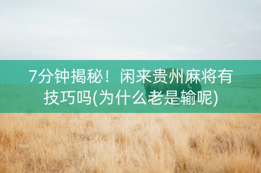 7分钟揭秘！闲来贵州麻将有技巧吗(为什么老是输呢)