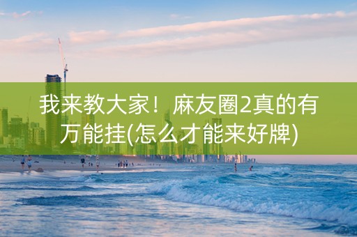我来教大家！麻友圈2真的有万能挂(怎么才能来好牌)