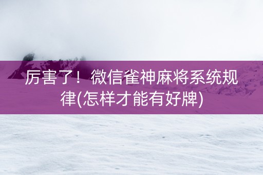 厉害了！微信雀神麻将系统规律(怎样才能有好牌)