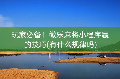 玩家必备！微乐麻将小程序赢的技巧(有什么规律吗)