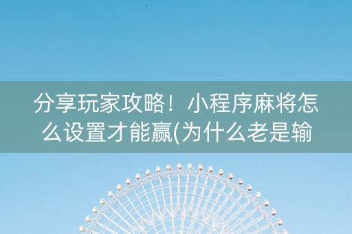 分享玩家攻略！小程序麻将怎么设置才能赢(为什么老是输呢)