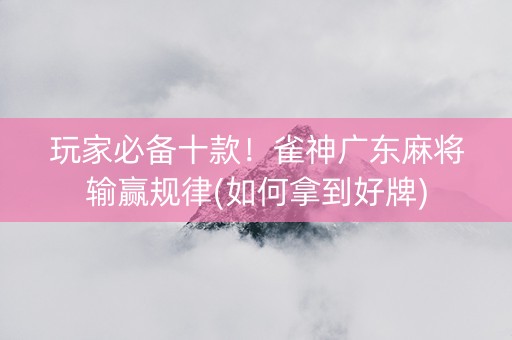 玩家必备十款！雀神广东麻将输赢规律(如何拿到好牌)