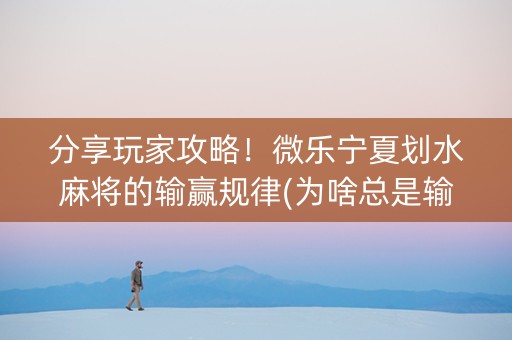 分享玩家攻略！微乐宁夏划水麻将的输赢规律(为啥总是输)