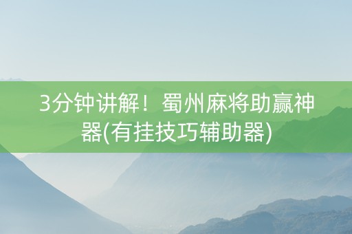 3分钟讲解！蜀州麻将助赢神器(有挂技巧辅助器)
