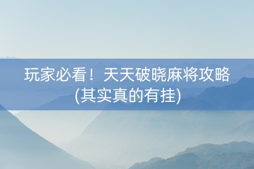 玩家必看！天天破晓麻将攻略(其实真的有挂)