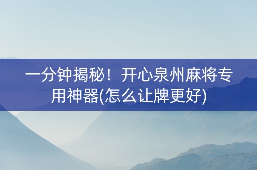 一分钟揭秘！开心泉州麻将专用神器(怎么让牌更好)