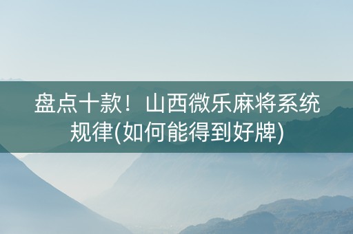 盘点十款！山西微乐麻将系统规律(如何能得到好牌)