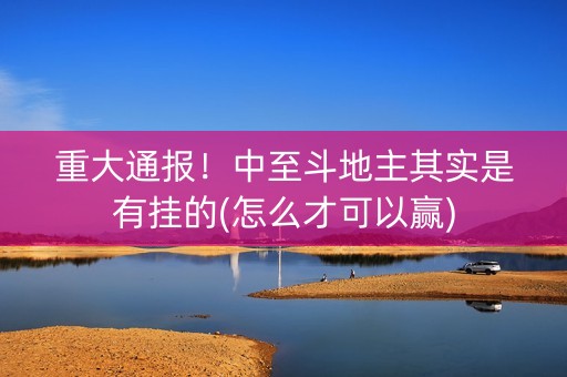 重大通报！中至斗地主其实是有挂的(怎么才可以赢)