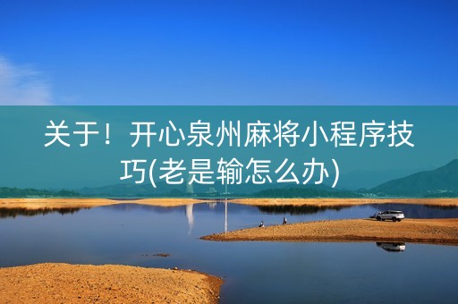 关于！开心泉州麻将小程序技巧(老是输怎么办)