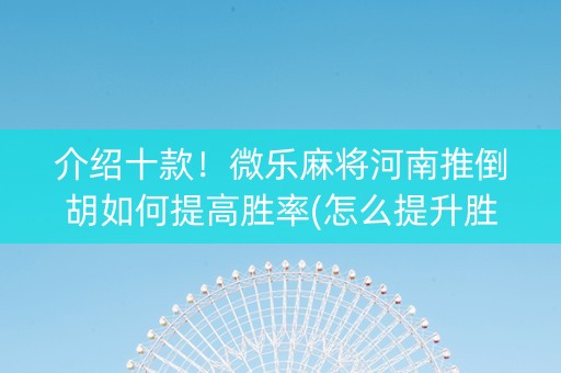 介绍十款！微乐麻将河南推倒胡如何提高胜率(怎么提升胜率)