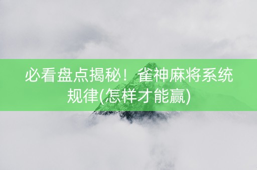 必看盘点揭秘！雀神麻将系统规律(怎样才能赢)