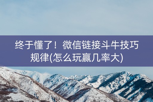 终于懂了！微信链接斗牛技巧规律(怎么玩赢几率大)