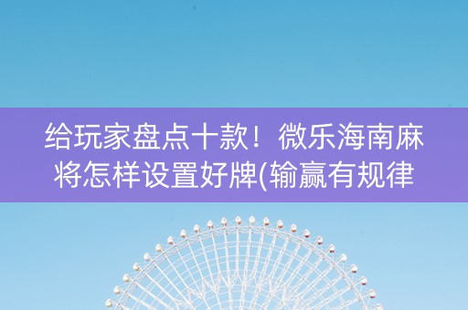 给玩家盘点十款！微乐海南麻将怎样设置好牌(输赢有规律)