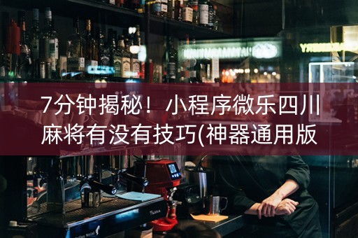 7分钟揭秘！小程序微乐四川麻将有没有技巧(神器通用版)