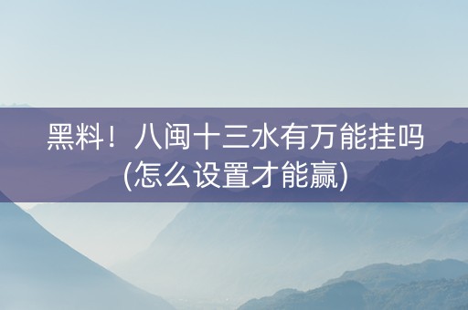 黑料！八闽十三水有万能挂吗(怎么设置才能赢)