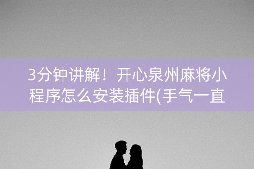 3分钟讲解！开心泉州麻将小程序怎么安装插件(手气一直很差)