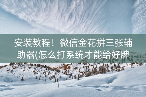 安装教程！微信金花拼三张辅助器(怎么打系统才能给好牌)