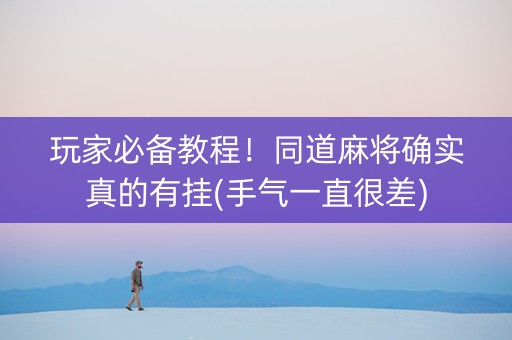 玩家必备教程！同道麻将确实真的有挂(手气一直很差)