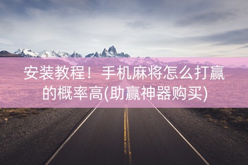 安装教程！手机麻将怎么打赢的概率高(助赢神器购买)