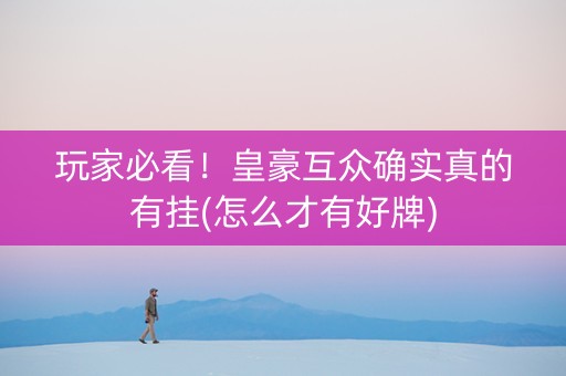 玩家必看！皇豪互众确实真的有挂(怎么才有好牌)