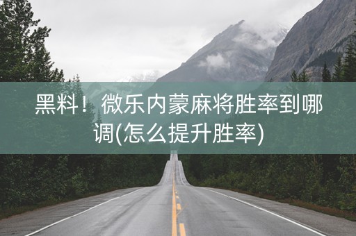 黑料！微乐内蒙麻将胜率到哪调(怎么提升胜率)