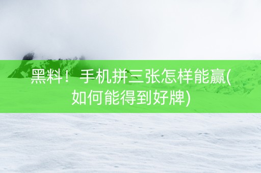 黑料！手机拼三张怎样能赢(如何能得到好牌)