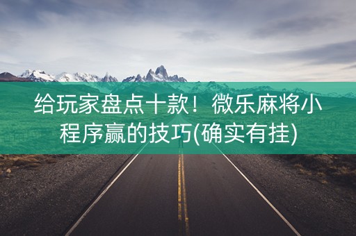 给玩家盘点十款！微乐麻将小程序赢的技巧(确实有挂)