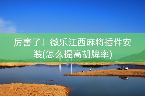 厉害了！微乐江西麻将插件安装(怎么提高胡牌率)