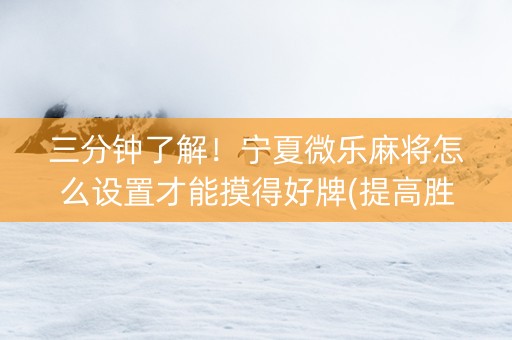 三分钟了解！宁夏微乐麻将怎么设置才能摸得好牌(提高胜率方法)