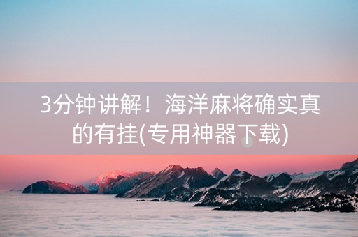 3分钟讲解！海洋麻将确实真的有挂(专用神器下载)