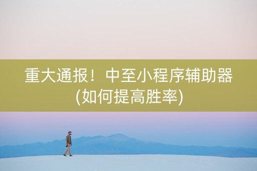 重大通报！中至小程序辅助器(如何提高胜率)