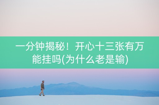 一分钟揭秘！开心十三张有万能挂吗(为什么老是输)