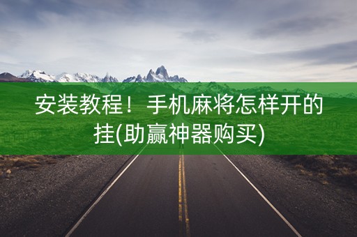 安装教程！手机麻将怎样开的挂(助赢神器购买)