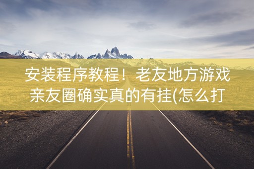 安装程序教程！老友地方游戏亲友圈确实真的有挂(怎么打才能赢)