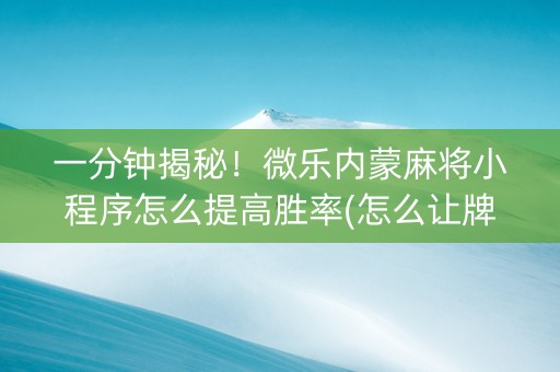 一分钟揭秘！微乐内蒙麻将小程序怎么提高胜率(怎么让牌变好)