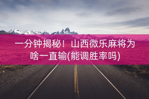 一分钟揭秘！山西微乐麻将为啥一直输(能调胜率吗)