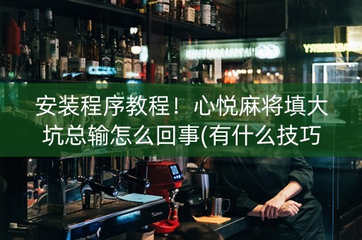 安装程序教程！心悦麻将填大坑总输怎么回事(有什么技巧)