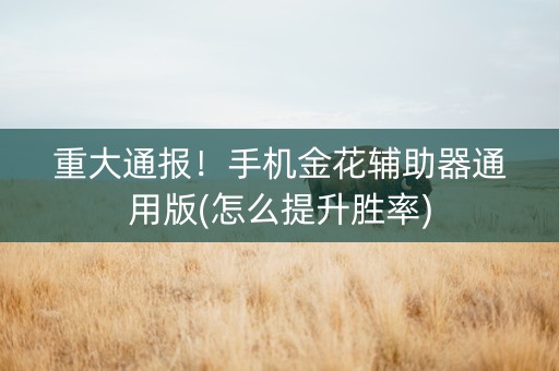 重大通报！手机金花辅助器通用版(怎么提升胜率)