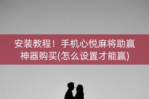 安装教程！手机心悦麻将助赢神器购买(怎么设置才能赢)