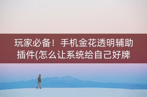 玩家必备！手机金花透明辅助插件(怎么让系统给自己好牌)
