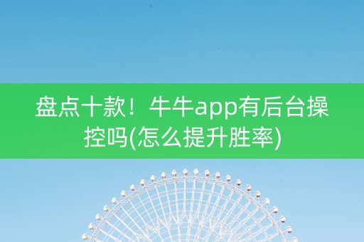 盘点十款！牛牛app有后台操控吗(怎么提升胜率)