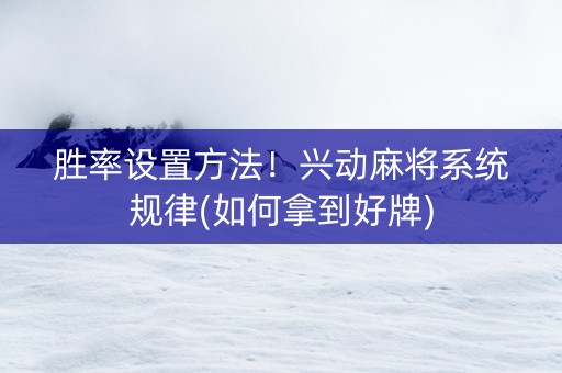 胜率设置方法！兴动麻将系统规律(如何拿到好牌)