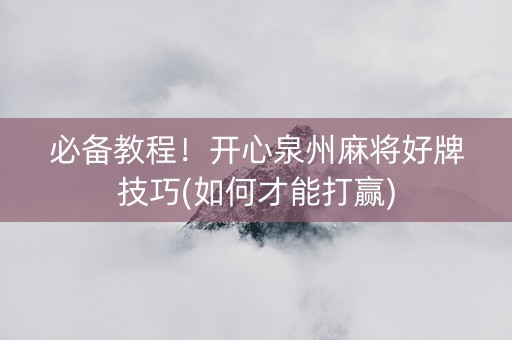 必备教程！开心泉州麻将好牌技巧(如何才能打赢)