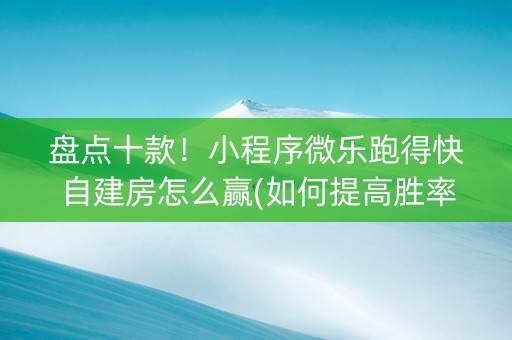 盘点十款！小程序微乐跑得快自建房怎么赢(如何提高胜率)