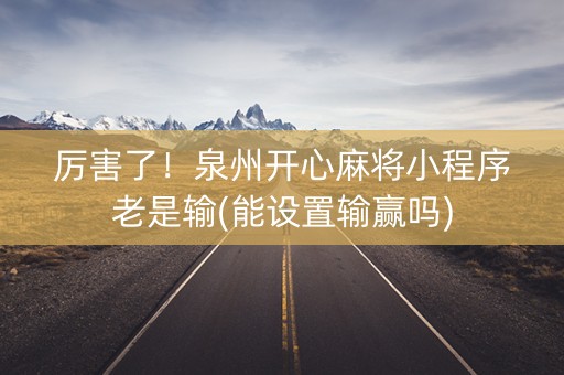 厉害了！泉州开心麻将小程序老是输(能设置输赢吗)