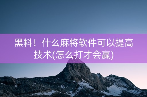 黑料！什么麻将软件可以提高技术(怎么打才会赢)